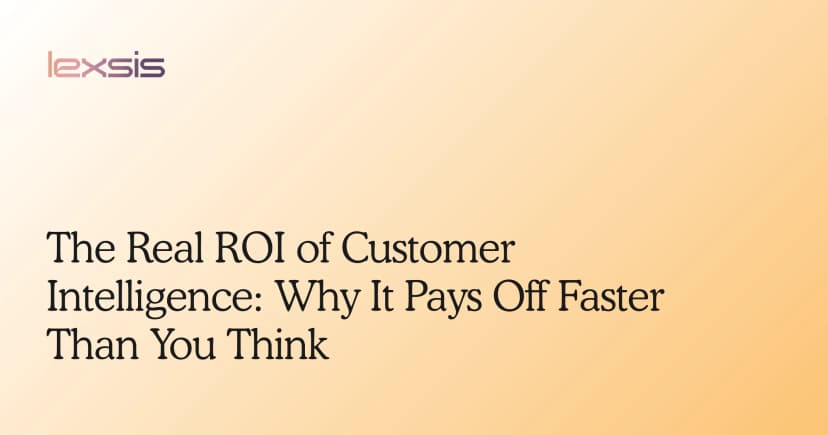 The Real ROI of Customer Intelligence: Why It Pays Off Faster Than You Think
