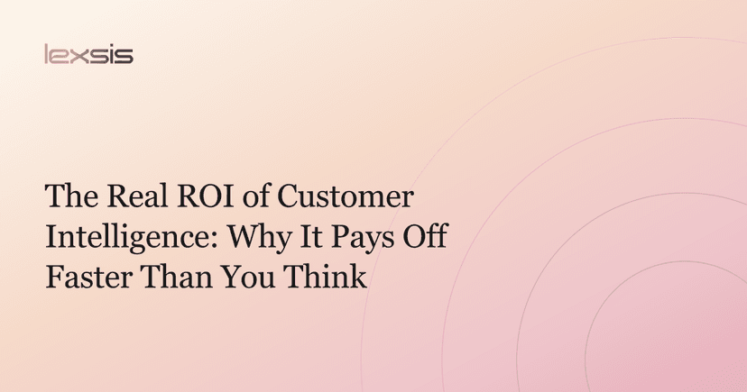 The Real ROI of Customer Intelligence: Why It Pays Off Faster Than You Think
